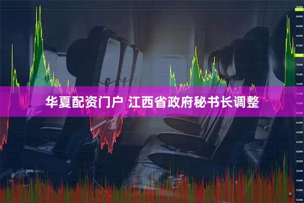 华夏配资门户 江西省政府秘书长调整