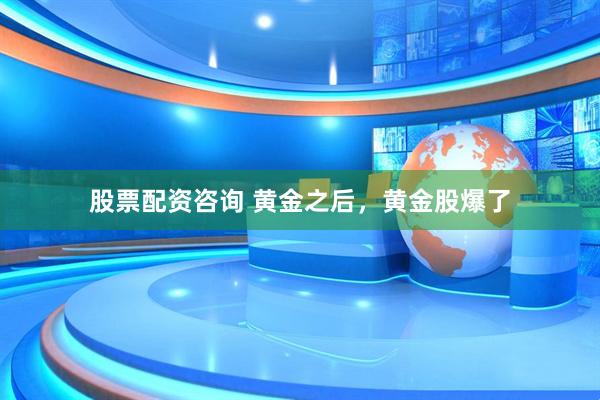 股票配资咨询 黄金之后，黄金股爆了