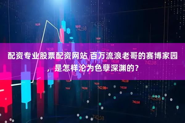 配资专业股票配资网站 百万流浪老哥的赛博家园,是怎样沦为色孽深渊的?