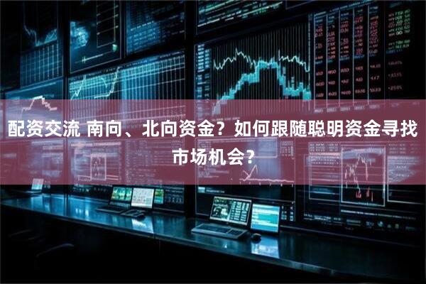 配资交流 南向、北向资金？如何跟随聪明资金寻找市场机会？