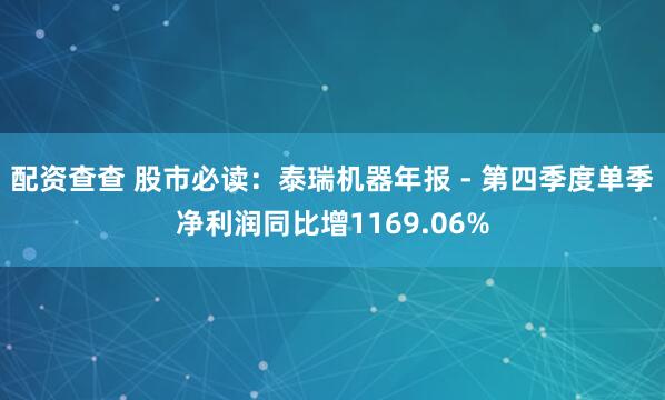 配资查查 股市必读：泰瑞机器年报 - 第四季度单季净利润同比增1169.06%