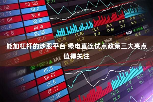 能加杠杆的炒股平台 绿电直连试点政策三大亮点值得关注