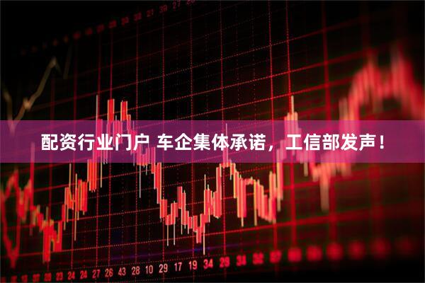 配资行业门户 车企集体承诺，工信部发声！