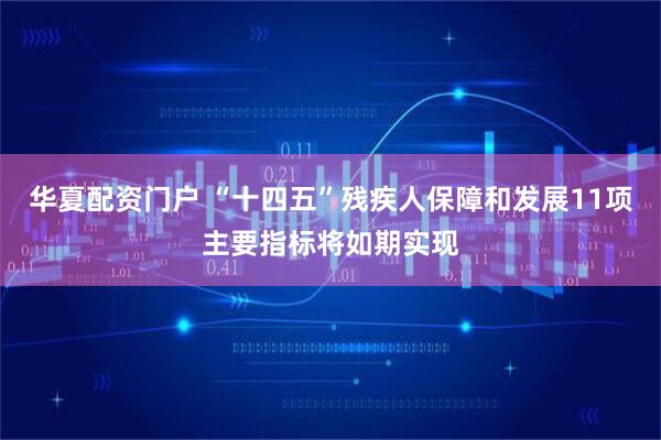 华夏配资门户 “十四五”残疾人保障和发展11项主要指标将如期实现