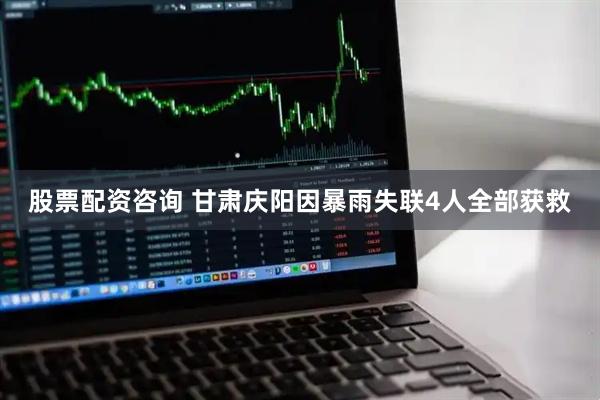 股票配资咨询 甘肃庆阳因暴雨失联4人全部获救