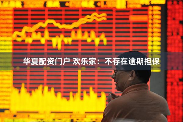 华夏配资门户 欢乐家：不存在逾期担保