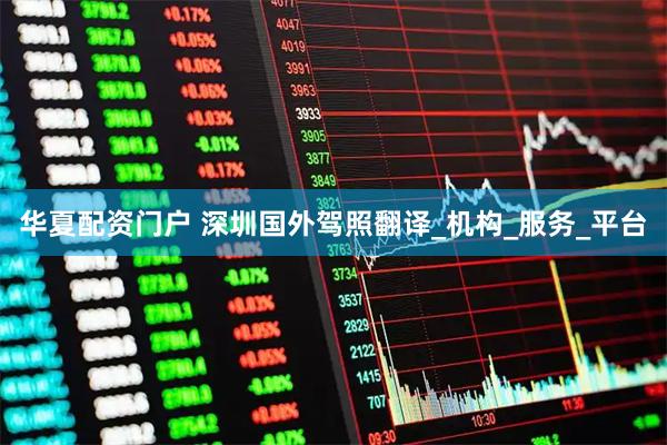 华夏配资门户 深圳国外驾照翻译_机构_服务_平台
