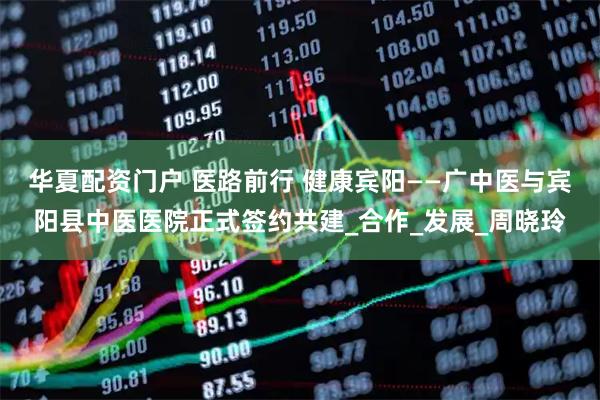 华夏配资门户 医路前行 健康宾阳——广中医与宾阳县中医医院正式签约共建_合作_发展_周晓玲