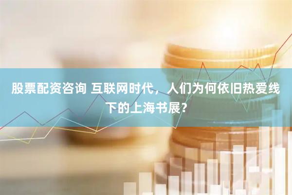 股票配资咨询 互联网时代，人们为何依旧热爱线下的上海书展？