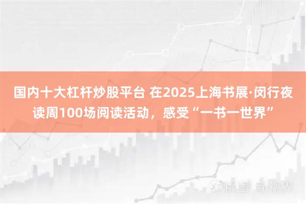 国内十大杠杆炒股平台 在2025上海书展·闵行夜读周100场阅读活动，感受“一书一世界”
