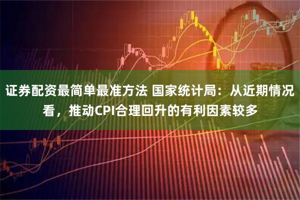 证券配资最简单最准方法 国家统计局：从近期情况看，推动CPI合理回升的有利因素较多