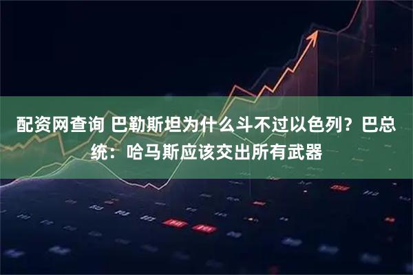配资网查询 巴勒斯坦为什么斗不过以色列？巴总统：哈马斯应该交出所有武器