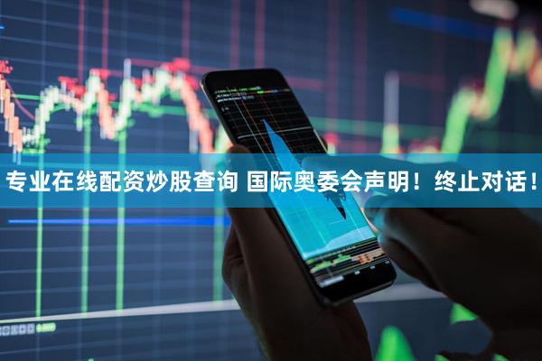 专业在线配资炒股查询 国际奥委会声明！终止对话！