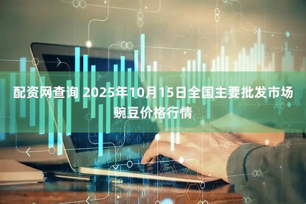配资网查询 2025年10月15日全国主要批发市场豌豆价格行情