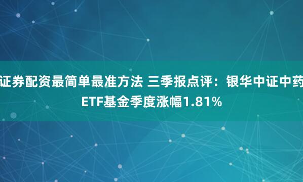 证券配资最简单最准方法 三季报点评：银华中证中药ETF基金季度涨幅1.81%