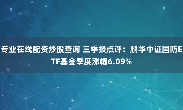 专业在线配资炒股查询 三季报点评：鹏华中证国防ETF基金季度涨幅6.09%