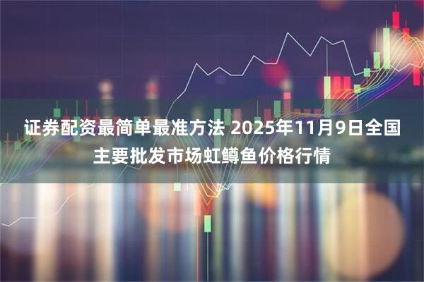证券配资最简单最准方法 2025年11月9日全国主要批发市场虹鳟鱼价格行情