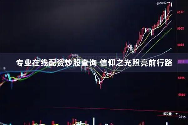 专业在线配资炒股查询 信仰之光照亮前行路