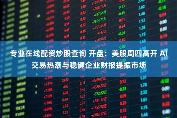 专业在线配资炒股查询 开盘：美股周四高开 AI交易热潮与稳健企业财报提振市场