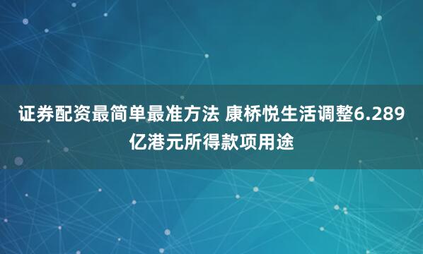 证券配资最简单最准方法 康桥悦生活调整6.289亿港元所得款项用途