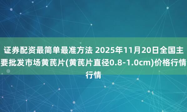 证券配资最简单最准方法 2025年11月20日全国主要批发市场黄芪片(黄芪片直径0.8-1.0cm)价格行情