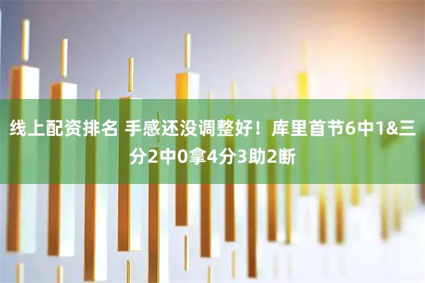 线上配资排名 手感还没调整好！库里首节6中1&三分2中0拿4分3助2断