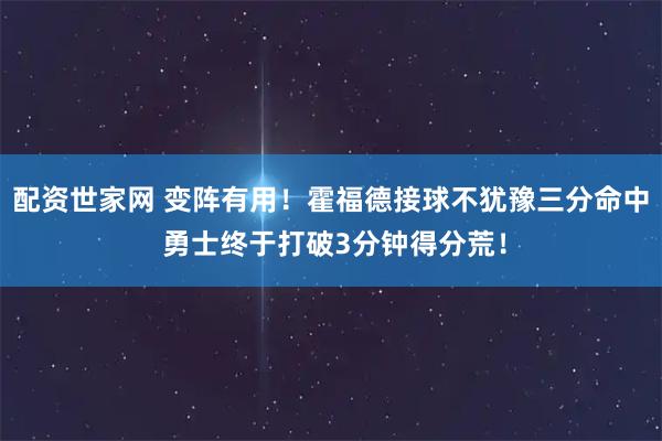 配资世家网 变阵有用！霍福德接球不犹豫三分命中 勇士终于打破3分钟得分荒！