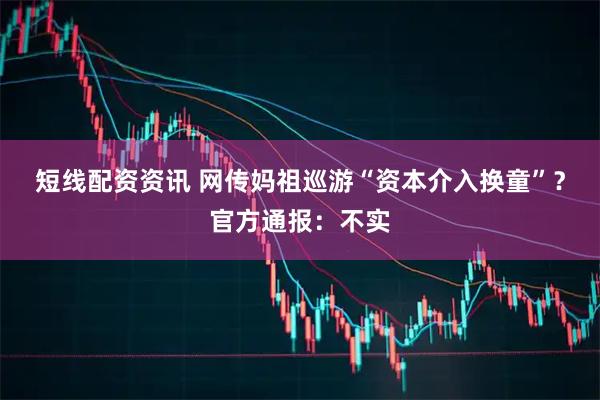 短线配资资讯 网传妈祖巡游“资本介入换童”？官方通报：不实